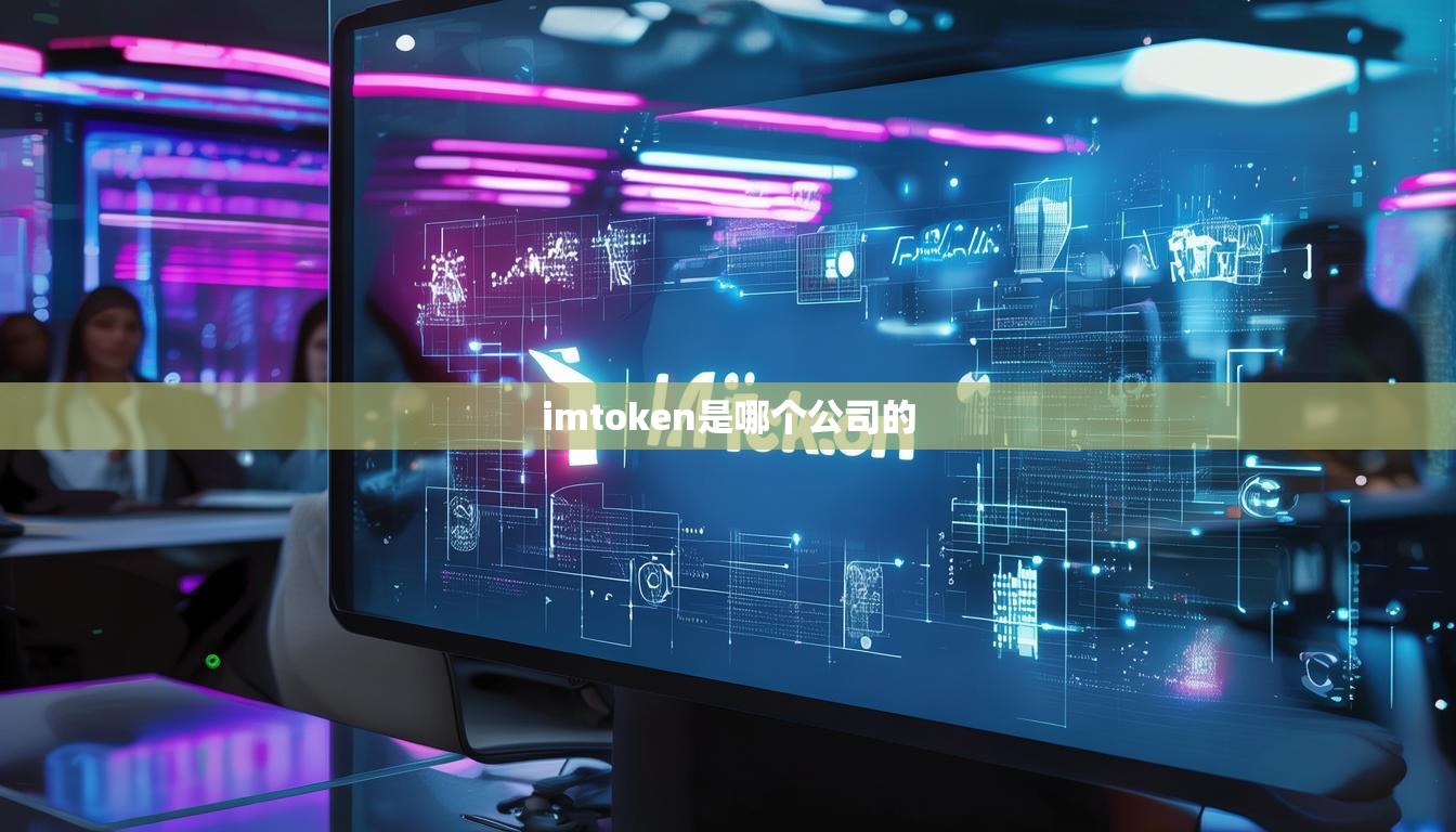 imtoken是哪个公司的 imtoken是哪个公司的