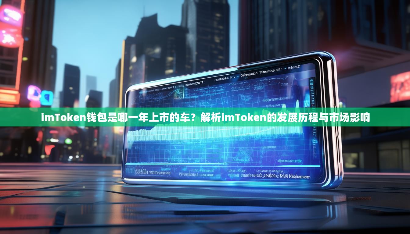 imToken钱包是哪一年上市的车？解析imToken的发展历程与市场影响