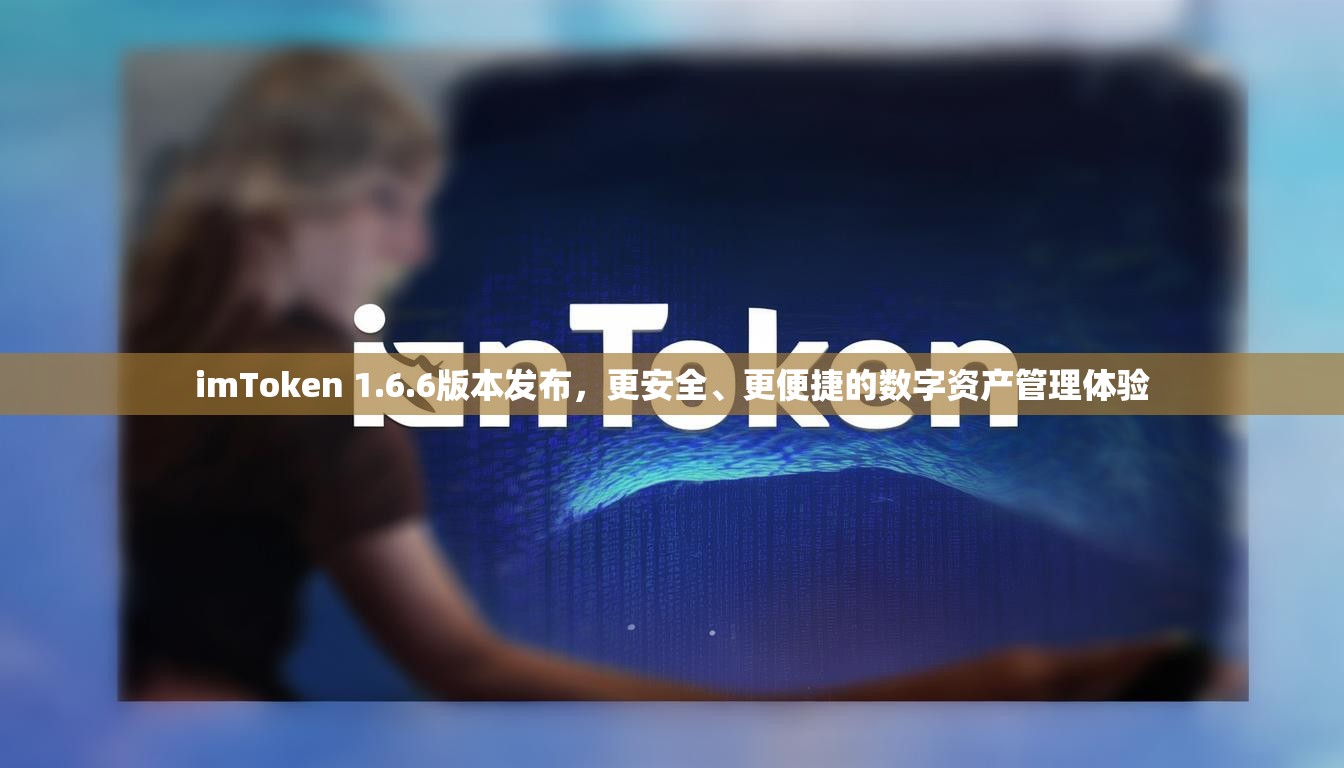 imToken 1.6.6版本发布，更安全、更便捷的数字资产管理体验